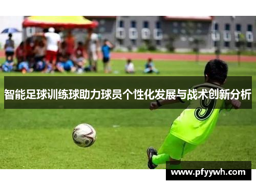 智能足球训练球助力球员个性化发展与战术创新分析