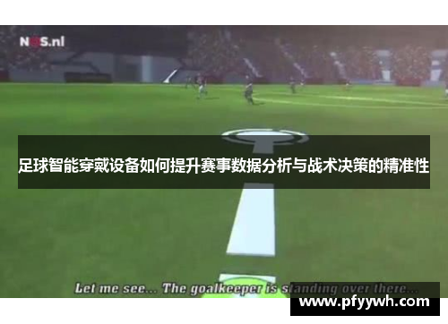 足球智能穿戴设备如何提升赛事数据分析与战术决策的精准性